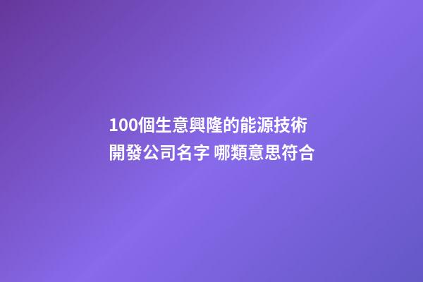 100個生意興隆的能源技術開發公司名字 哪類意思符合